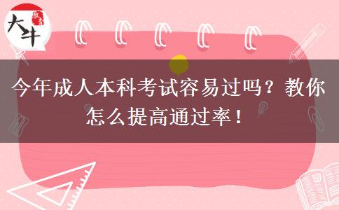 今年成人本科考試容易過(guò)嗎？教你怎么提高通過(guò)率！