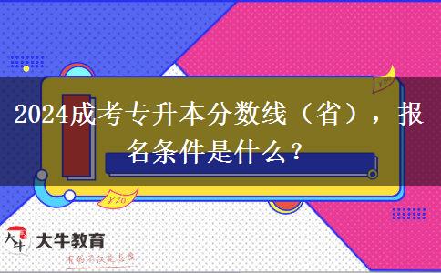 2024成考專升本分數(shù)線（?。?，報名條件是什么？
