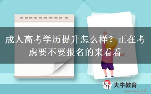 成人高考學(xué)歷提升怎么樣？正在考慮要不要報(bào)名的來(lái)看看