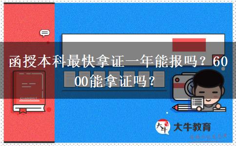 函授本科最快拿證一年能報嗎？6000能拿證嗎？