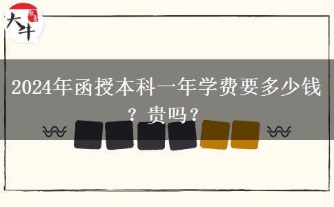 2024年函授本科一年學(xué)費(fèi)要多少錢(qián)？貴嗎？