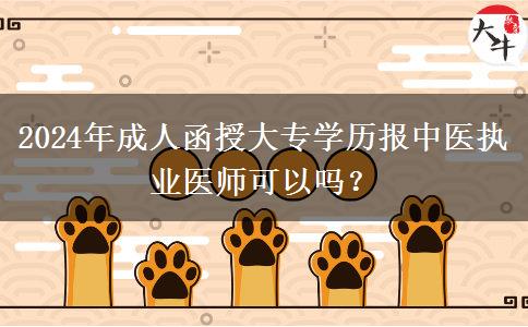 2024年成人函授大專學(xué)歷報(bào)中醫(yī)執(zhí)業(yè)醫(yī)師可以嗎？