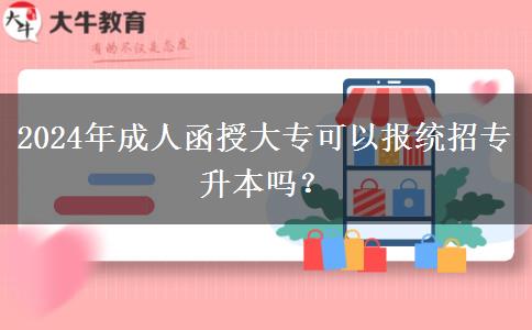 2024年成人函授大?？梢詧?bào)統(tǒng)招專升本嗎？
