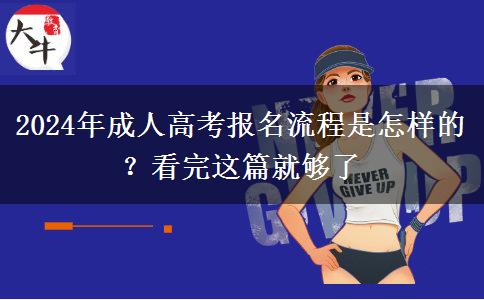 2024年成人高考報(bào)名流程是怎樣的？看完這篇就夠了