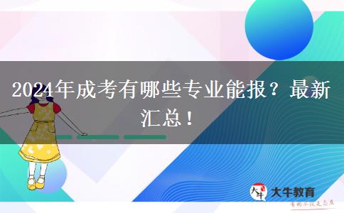 2024年成考有哪些專業(yè)能報(bào)？最新匯總！