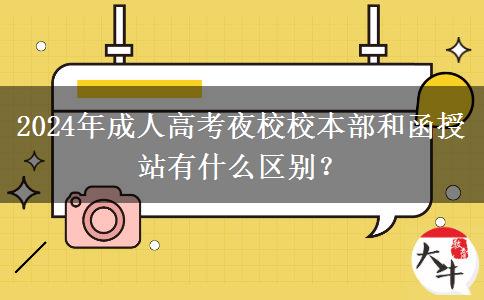 2024年成人高考夜校校本部和函授站有什么區(qū)別？