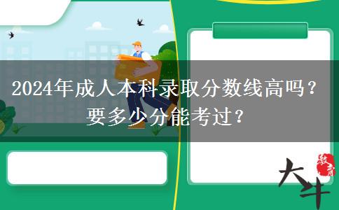 2024年成人本科錄取分?jǐn)?shù)線高嗎？要多少分能考過(guò)？