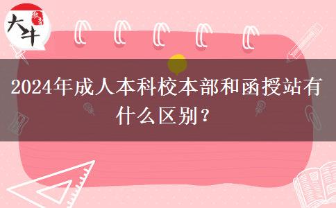 2024年成人本科校本部和函授站有什么區(qū)別？