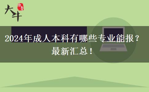 2024年成人本科有哪些專業(yè)能報？最新匯總！