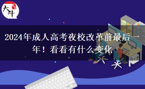 2024年成人高考夜校改革前最后一年！看看有什么變化