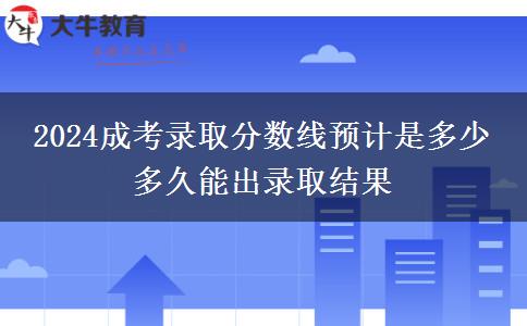 2024成考錄取分?jǐn)?shù)線預(yù)計(jì)是多少 多久能出錄取結(jié)果