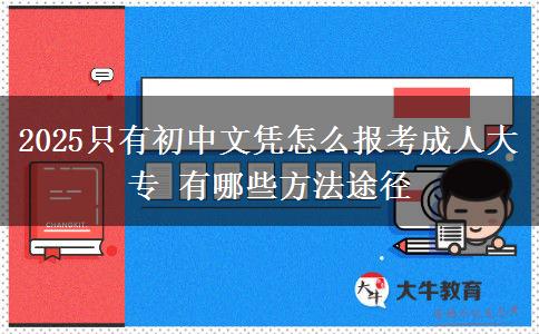 2025只有初中文憑怎么報(bào)考成人大專(zhuān) 有哪些方法途徑