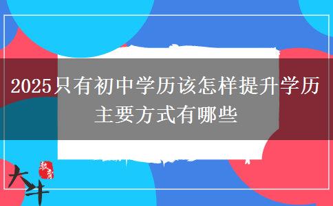 2025只有初中學歷該怎樣提升學歷 主要方式有哪些