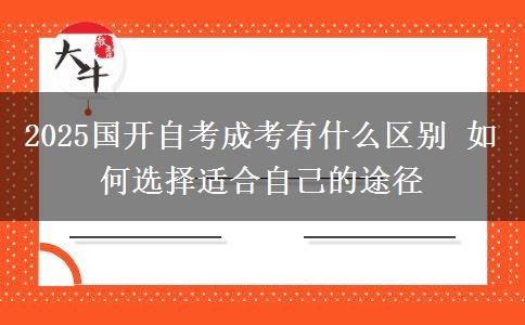 2025國開自考成考有什么區(qū)別 如何選擇適合自己的途徑