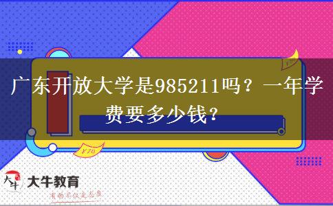 廣東開(kāi)放大學(xué)是985211嗎？一年學(xué)費(fèi)要多少錢？