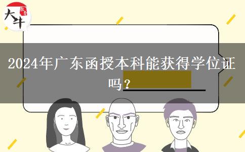 2024年廣東函授本科能獲得學位證嗎？