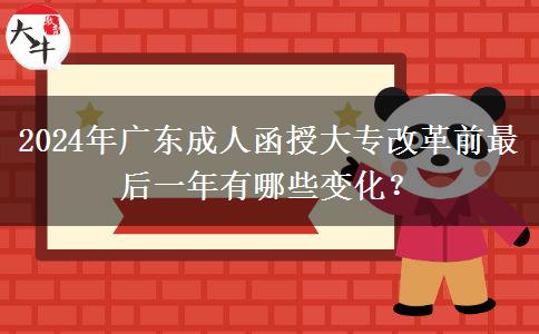 2024年廣東成人函授大專改革前最后一年有哪些變化？