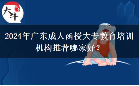 2024年廣東成人函授大專教育培訓機構推薦哪家好？