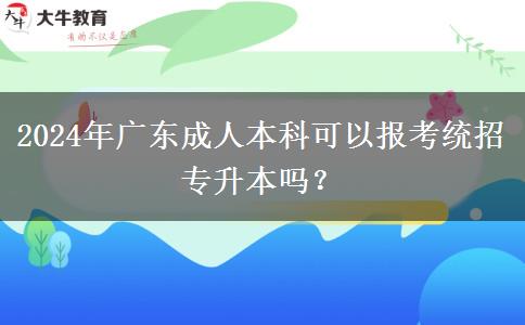 2024年廣東成人本科可以報(bào)考統(tǒng)招專升本嗎？