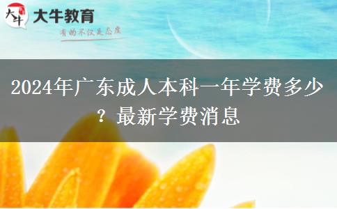 2024年廣東成人本科一年學(xué)費(fèi)多少？最新學(xué)費(fèi)消息