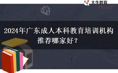 2024年廣東成人本科教育培訓(xùn)機構(gòu)推薦哪家好？