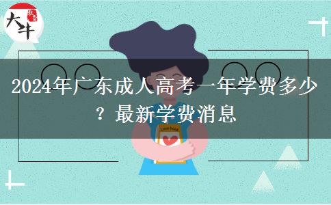 2024年廣東成人高考一年學(xué)費多少？最新學(xué)費消息