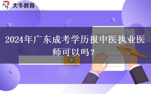 2024年廣東成考學(xué)歷報(bào)中醫(yī)執(zhí)業(yè)醫(yī)師可以嗎？