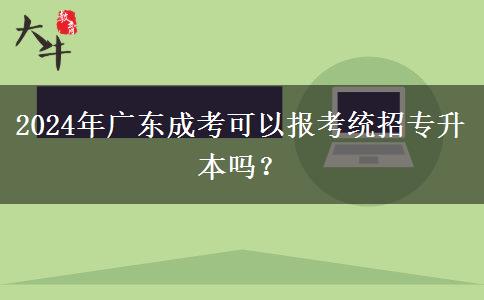 2024年廣東成考可以報(bào)考統(tǒng)招專(zhuān)升本嗎？