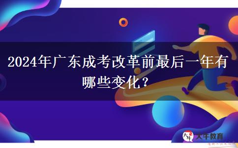 2024年廣東成考改革前最后一年有哪些變化？