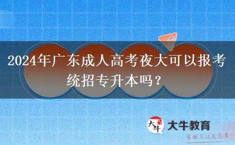 2024年廣東成人高考夜大可以報考統(tǒng)招專升本嗎？