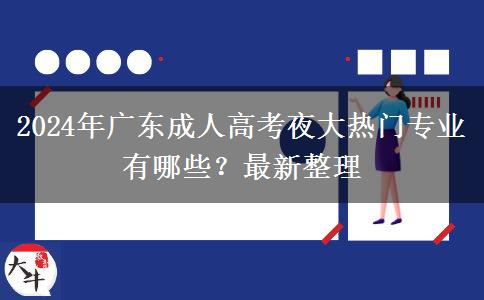 2024年廣東成人高考夜大熱門(mén)專(zhuān)業(yè)有哪些？最新整理