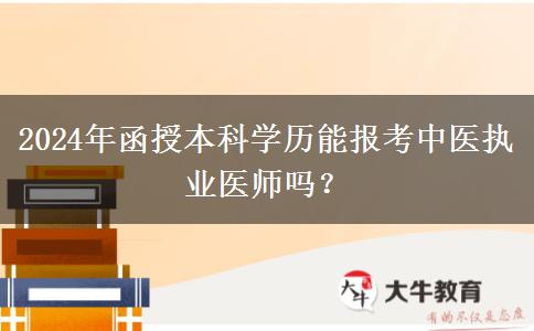 2024年函授本科學(xué)歷能報(bào)考中醫(yī)執(zhí)業(yè)醫(yī)師嗎？