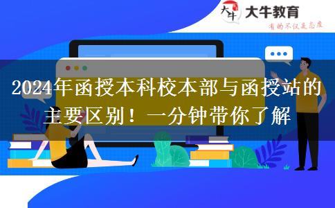 2024年函授本科校本部與函授站的主要區(qū)別！一分鐘帶你了解