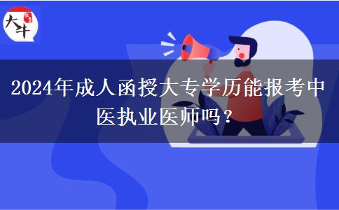 2024年成人函授大專學歷能報考中醫(yī)執(zhí)業(yè)醫(yī)師嗎？