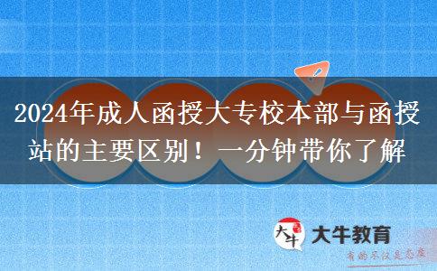 2024年成人函授大專校本部與函授站的主要區(qū)別！一分鐘帶你了解