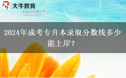2024年成考專升本錄取分?jǐn)?shù)線多少能上岸？