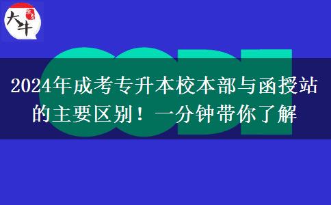 2024年成考專升本校本部與函授站的主要區(qū)別！一分鐘帶你了解