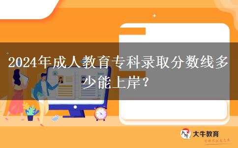 2024年成人教育?？其浫》謹?shù)線多少能上岸？