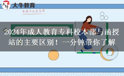 2024年成人教育專科校本部與函授站的主要區(qū)別！一分鐘帶你了解