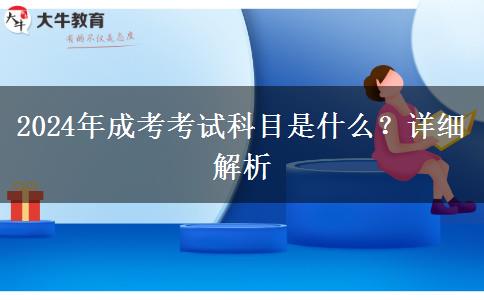 2024年成考考試科目是什么？詳細(xì)解析