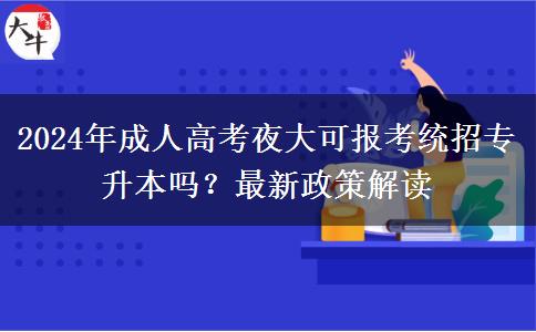2024年成人高考夜大可報(bào)考統(tǒng)招專升本嗎？最新政策解讀