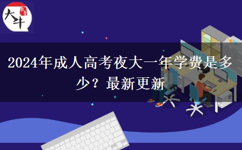 2024年成人高考夜大一年學(xué)費(fèi)是多少？最新更新