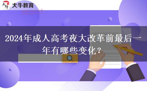 2024年成人高考夜大改革前最后一年有哪些變化？