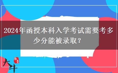 2024年函授本科入學(xué)考試需要考多少分能被錄??？