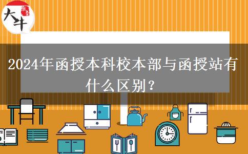 2024年函授本科校本部與函授站有什么區(qū)別？