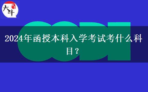 2024年函授本科入學(xué)考試考什么科目？