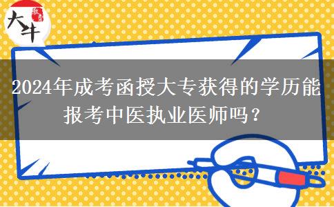 2024年成考函授大專獲得的學(xué)歷能報(bào)考中醫(yī)執(zhí)業(yè)醫(yī)師嗎？