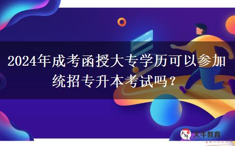 2024年成考函授大專學歷可以參加統(tǒng)招專升本考試嗎？