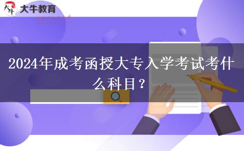 2024年成考函授大專入學(xué)考試考什么科目？