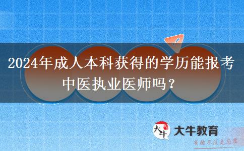 2024年成人本科獲得的學(xué)歷能報考中醫(yī)執(zhí)業(yè)醫(yī)師嗎？